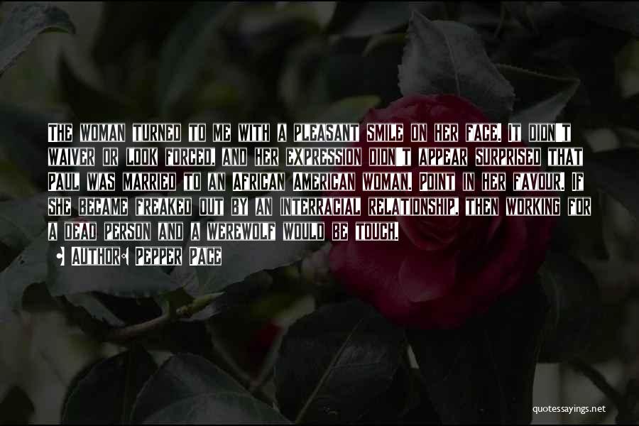 Pepper Pace Quotes: The Woman Turned To Me With A Pleasant Smile On Her Face. It Didn't Waiver Or Look Forced, And Her