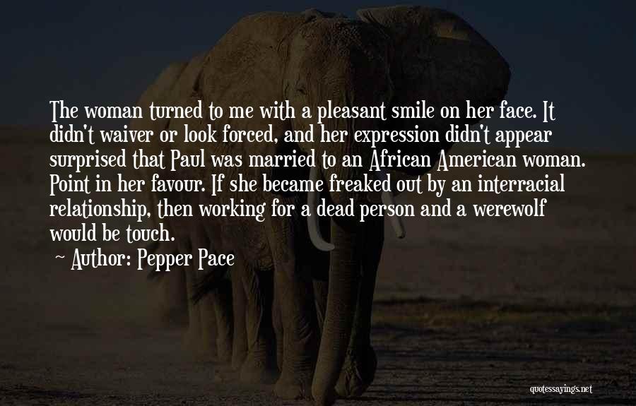 Pepper Pace Quotes: The Woman Turned To Me With A Pleasant Smile On Her Face. It Didn't Waiver Or Look Forced, And Her