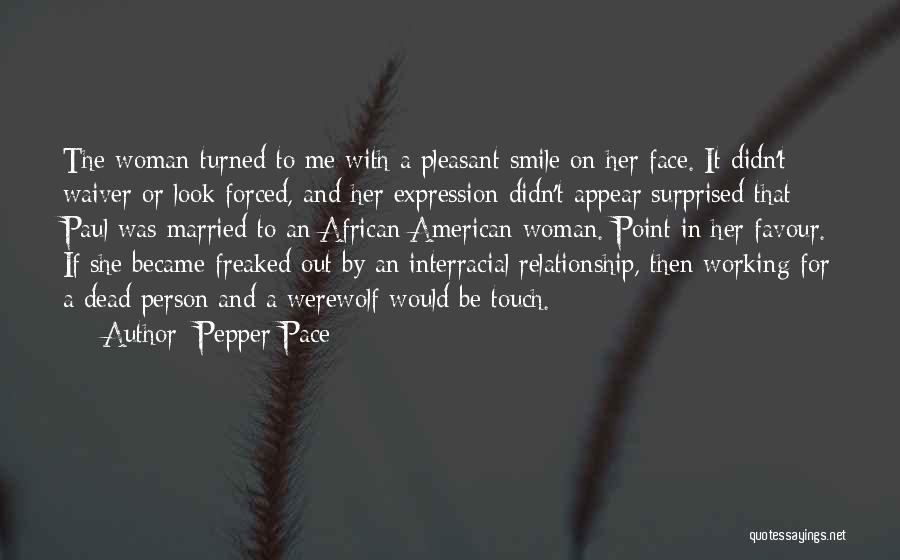 Pepper Pace Quotes: The Woman Turned To Me With A Pleasant Smile On Her Face. It Didn't Waiver Or Look Forced, And Her