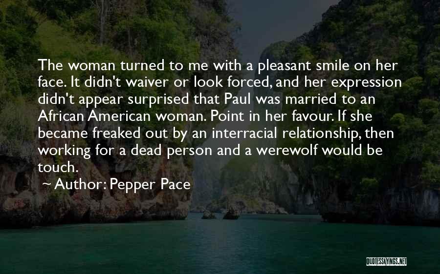 Pepper Pace Quotes: The Woman Turned To Me With A Pleasant Smile On Her Face. It Didn't Waiver Or Look Forced, And Her