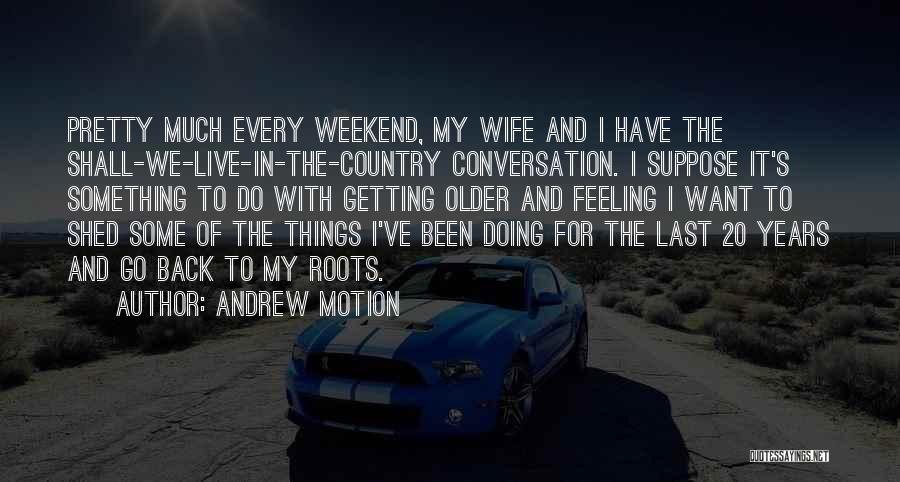 Andrew Motion Quotes: Pretty Much Every Weekend, My Wife And I Have The Shall-we-live-in-the-country Conversation. I Suppose It's Something To Do With Getting