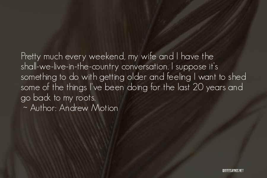 Andrew Motion Quotes: Pretty Much Every Weekend, My Wife And I Have The Shall-we-live-in-the-country Conversation. I Suppose It's Something To Do With Getting