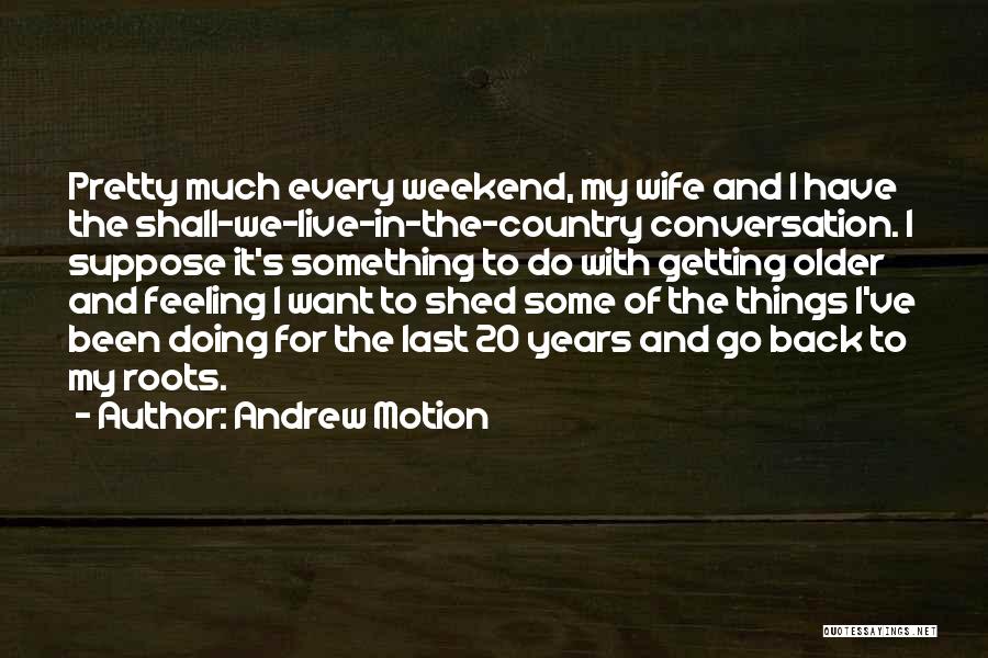 Andrew Motion Quotes: Pretty Much Every Weekend, My Wife And I Have The Shall-we-live-in-the-country Conversation. I Suppose It's Something To Do With Getting