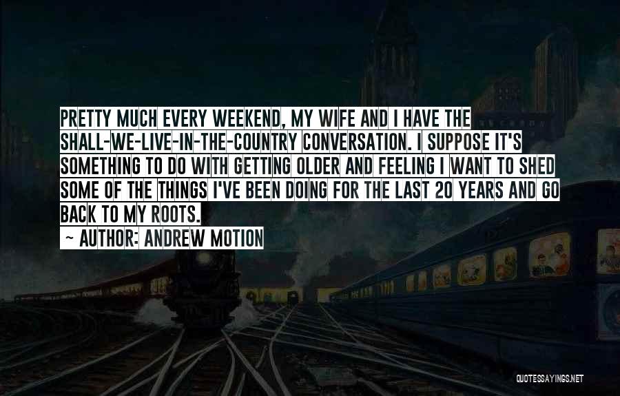 Andrew Motion Quotes: Pretty Much Every Weekend, My Wife And I Have The Shall-we-live-in-the-country Conversation. I Suppose It's Something To Do With Getting