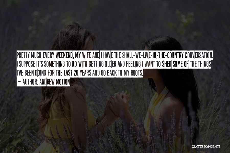 Andrew Motion Quotes: Pretty Much Every Weekend, My Wife And I Have The Shall-we-live-in-the-country Conversation. I Suppose It's Something To Do With Getting