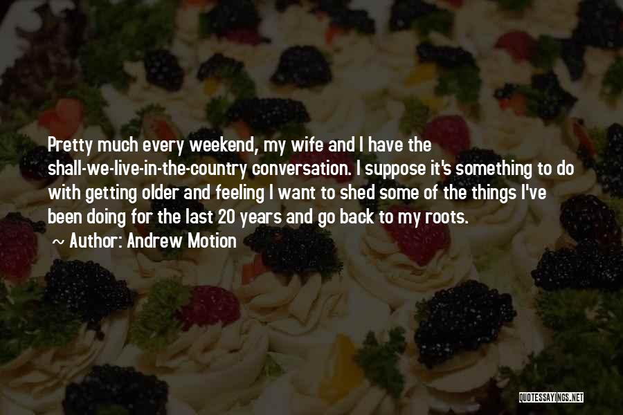 Andrew Motion Quotes: Pretty Much Every Weekend, My Wife And I Have The Shall-we-live-in-the-country Conversation. I Suppose It's Something To Do With Getting