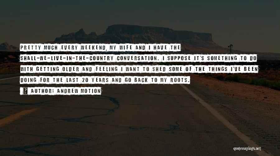 Andrew Motion Quotes: Pretty Much Every Weekend, My Wife And I Have The Shall-we-live-in-the-country Conversation. I Suppose It's Something To Do With Getting