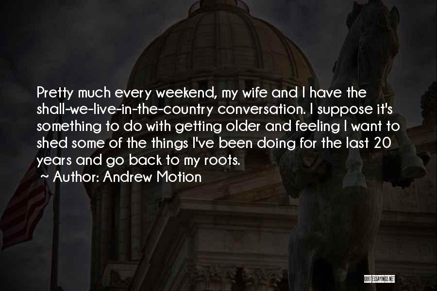 Andrew Motion Quotes: Pretty Much Every Weekend, My Wife And I Have The Shall-we-live-in-the-country Conversation. I Suppose It's Something To Do With Getting
