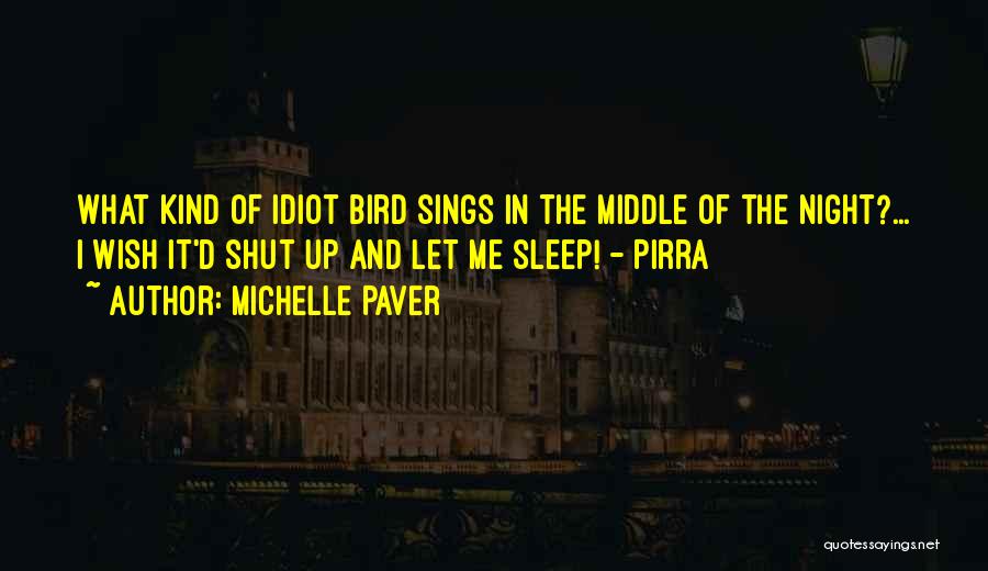 Michelle Paver Quotes: What Kind Of Idiot Bird Sings In The Middle Of The Night?... I Wish It'd Shut Up And Let Me