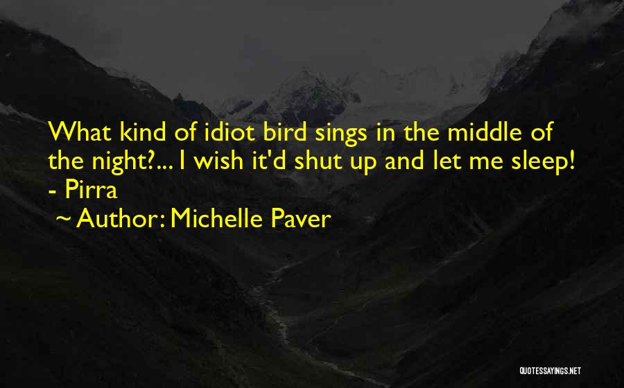 Michelle Paver Quotes: What Kind Of Idiot Bird Sings In The Middle Of The Night?... I Wish It'd Shut Up And Let Me