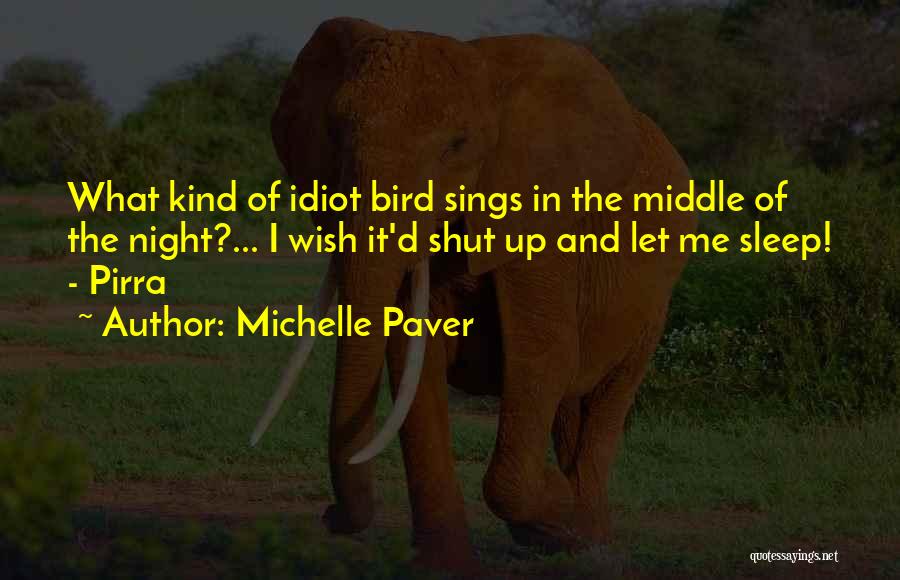 Michelle Paver Quotes: What Kind Of Idiot Bird Sings In The Middle Of The Night?... I Wish It'd Shut Up And Let Me