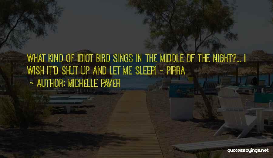 Michelle Paver Quotes: What Kind Of Idiot Bird Sings In The Middle Of The Night?... I Wish It'd Shut Up And Let Me