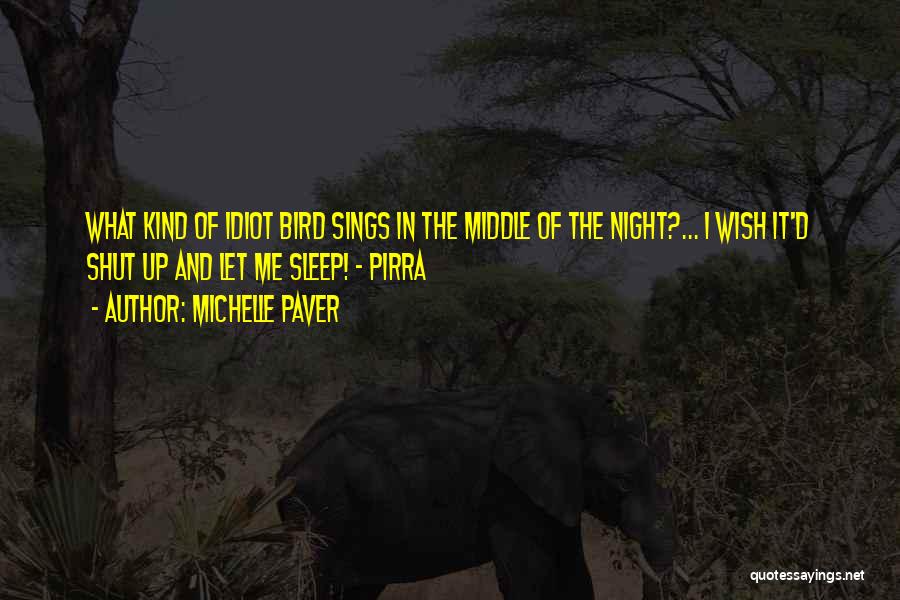 Michelle Paver Quotes: What Kind Of Idiot Bird Sings In The Middle Of The Night?... I Wish It'd Shut Up And Let Me