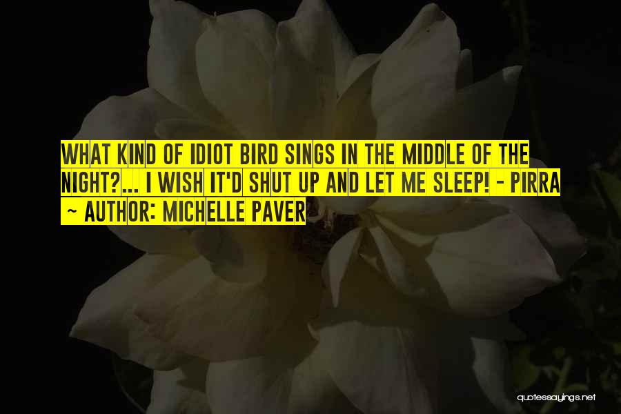 Michelle Paver Quotes: What Kind Of Idiot Bird Sings In The Middle Of The Night?... I Wish It'd Shut Up And Let Me