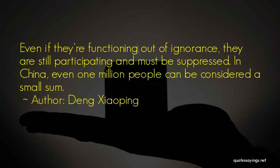 Deng Xiaoping Quotes: Even If They're Functioning Out Of Ignorance, They Are Still Participating And Must Be Suppressed. In China, Even One Million