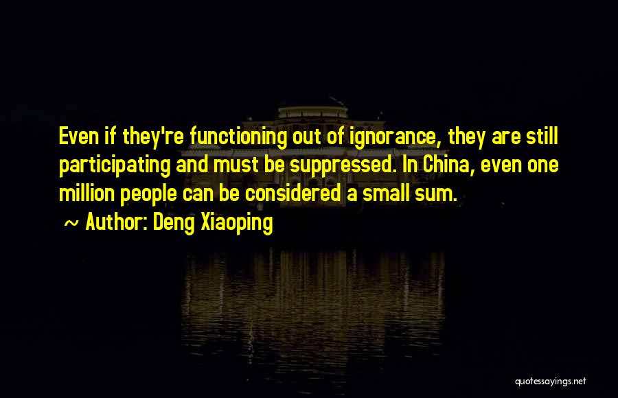 Deng Xiaoping Quotes: Even If They're Functioning Out Of Ignorance, They Are Still Participating And Must Be Suppressed. In China, Even One Million