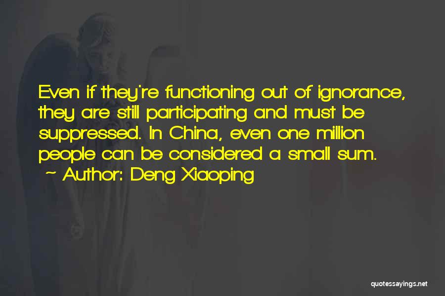 Deng Xiaoping Quotes: Even If They're Functioning Out Of Ignorance, They Are Still Participating And Must Be Suppressed. In China, Even One Million