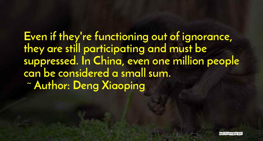 Deng Xiaoping Quotes: Even If They're Functioning Out Of Ignorance, They Are Still Participating And Must Be Suppressed. In China, Even One Million