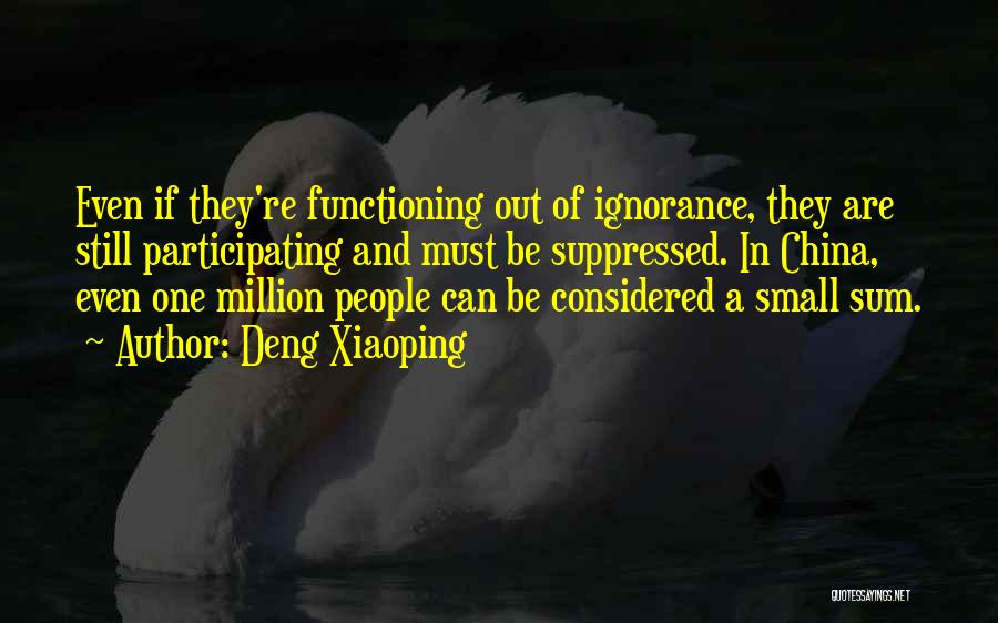 Deng Xiaoping Quotes: Even If They're Functioning Out Of Ignorance, They Are Still Participating And Must Be Suppressed. In China, Even One Million