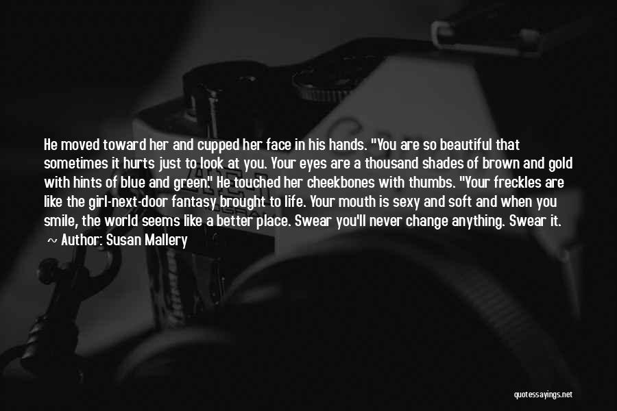 Susan Mallery Quotes: He Moved Toward Her And Cupped Her Face In His Hands. You Are So Beautiful That Sometimes It Hurts Just