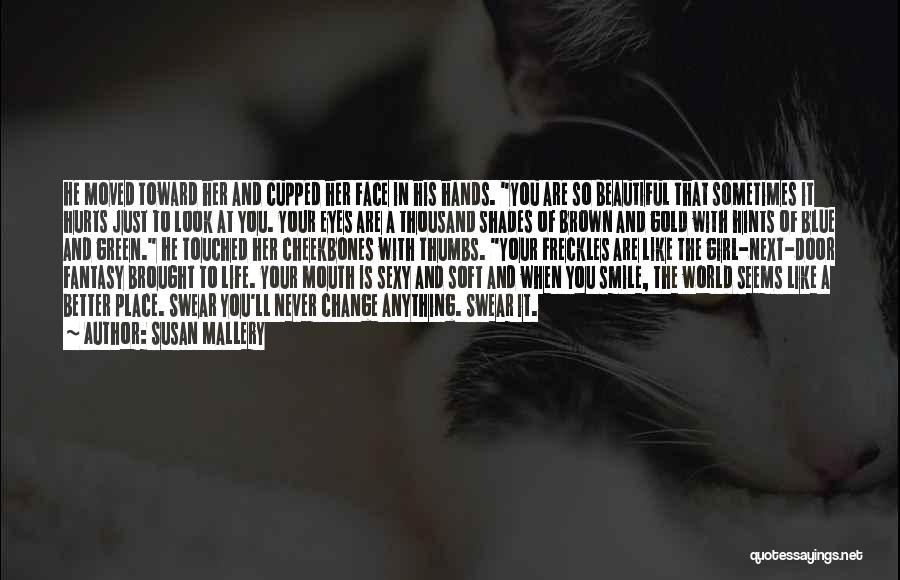 Susan Mallery Quotes: He Moved Toward Her And Cupped Her Face In His Hands. You Are So Beautiful That Sometimes It Hurts Just