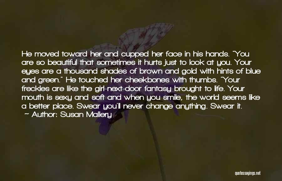 Susan Mallery Quotes: He Moved Toward Her And Cupped Her Face In His Hands. You Are So Beautiful That Sometimes It Hurts Just