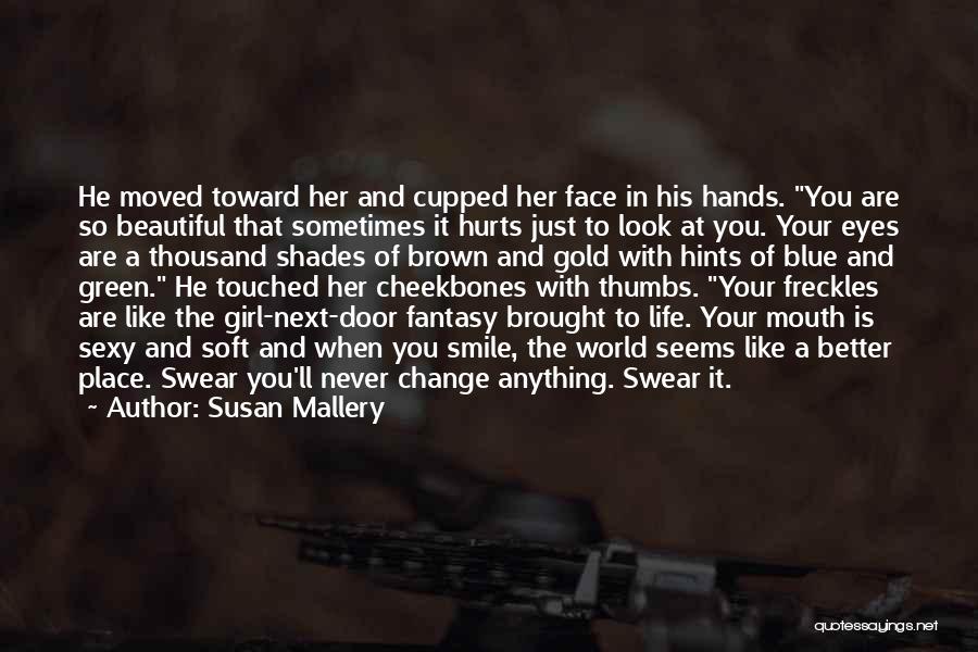 Susan Mallery Quotes: He Moved Toward Her And Cupped Her Face In His Hands. You Are So Beautiful That Sometimes It Hurts Just