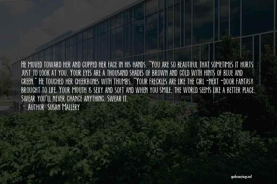 Susan Mallery Quotes: He Moved Toward Her And Cupped Her Face In His Hands. You Are So Beautiful That Sometimes It Hurts Just