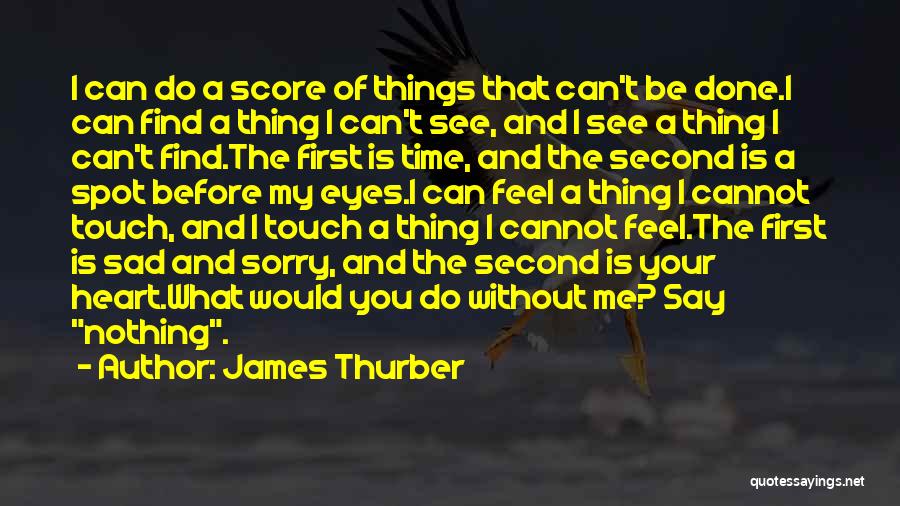 James Thurber Quotes: I Can Do A Score Of Things That Can't Be Done.i Can Find A Thing I Can't See, And I