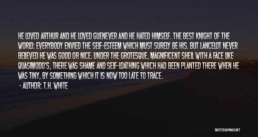 T.H. White Quotes: He Loved Arthur And He Loved Guenever And He Hated Himself. The Best Knight Of The World: Everybody Envied The