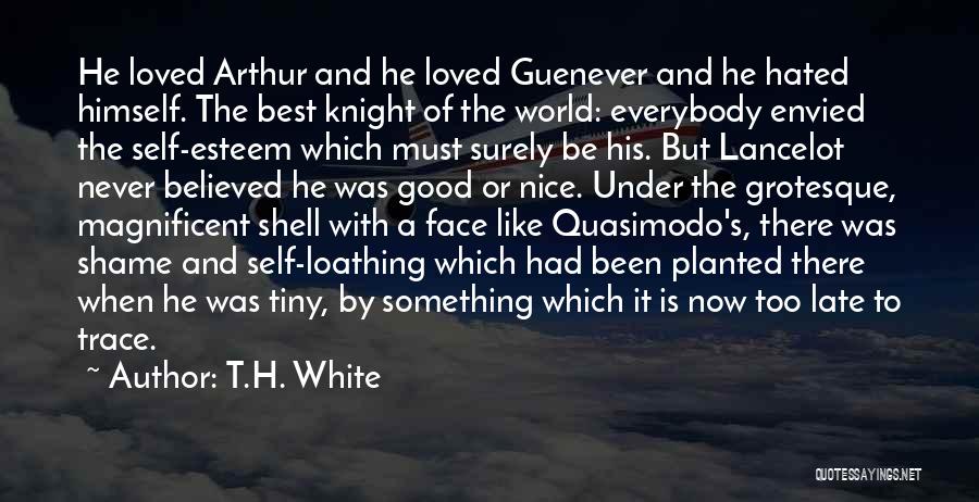 T.H. White Quotes: He Loved Arthur And He Loved Guenever And He Hated Himself. The Best Knight Of The World: Everybody Envied The