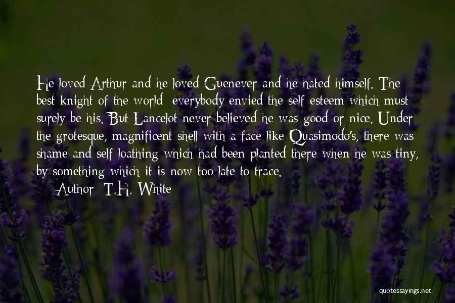 T.H. White Quotes: He Loved Arthur And He Loved Guenever And He Hated Himself. The Best Knight Of The World: Everybody Envied The