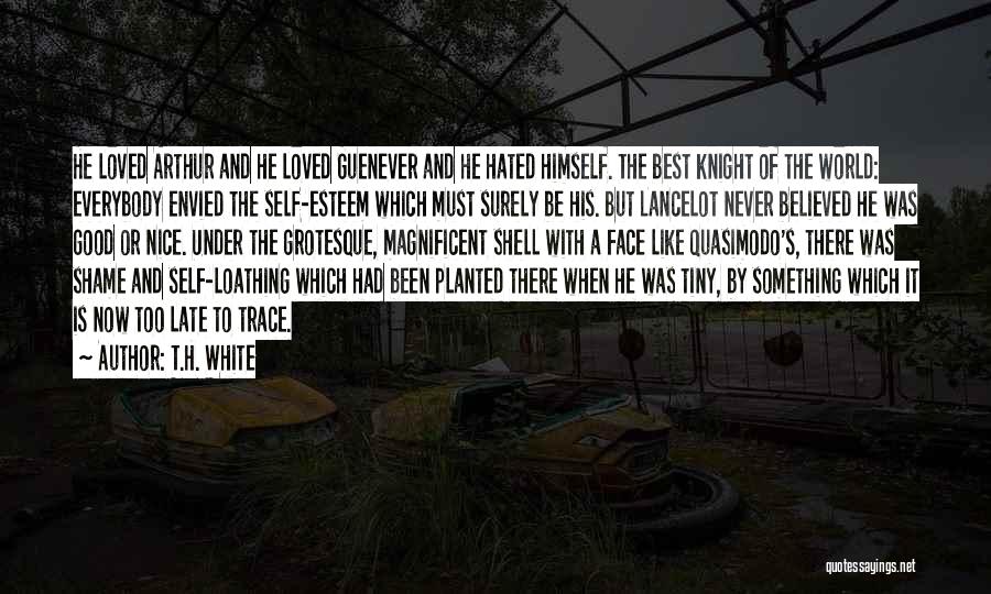 T.H. White Quotes: He Loved Arthur And He Loved Guenever And He Hated Himself. The Best Knight Of The World: Everybody Envied The