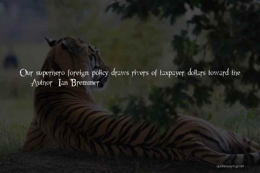 Ian Bremmer Quotes: Our Superhero Foreign Policy Draws Rivers Of Taxpayer Dollars Toward The Center, Empowering Washington At The Expense Of Local Governments.