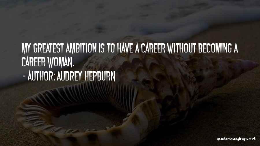 Audrey Hepburn Quotes: My Greatest Ambition Is To Have A Career Without Becoming A Career Woman.