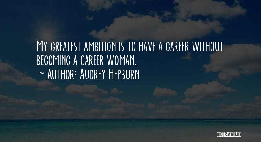 Audrey Hepburn Quotes: My Greatest Ambition Is To Have A Career Without Becoming A Career Woman.