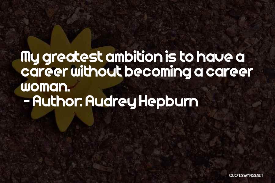 Audrey Hepburn Quotes: My Greatest Ambition Is To Have A Career Without Becoming A Career Woman.