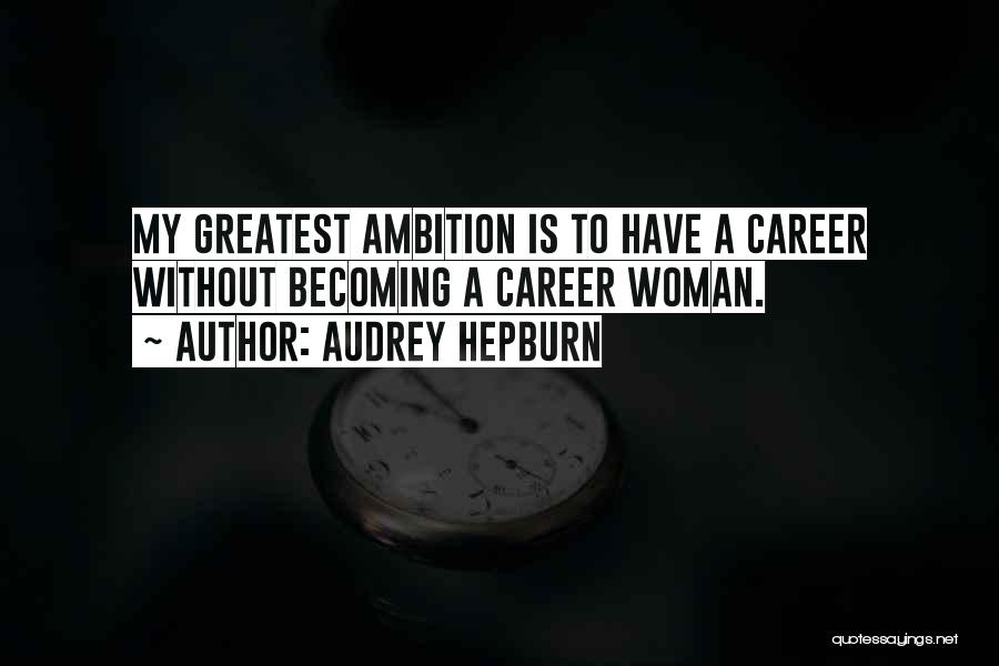 Audrey Hepburn Quotes: My Greatest Ambition Is To Have A Career Without Becoming A Career Woman.