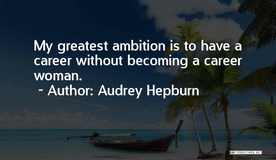 Audrey Hepburn Quotes: My Greatest Ambition Is To Have A Career Without Becoming A Career Woman.