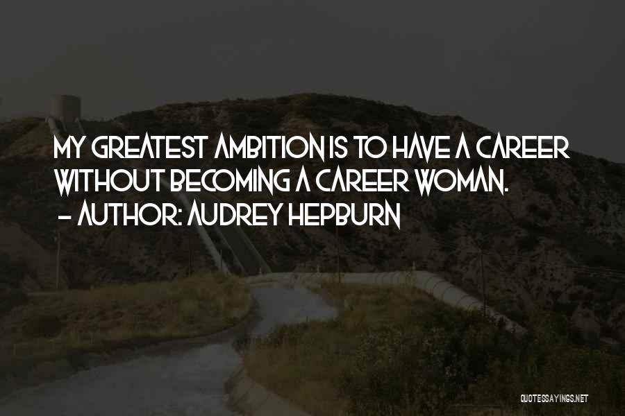 Audrey Hepburn Quotes: My Greatest Ambition Is To Have A Career Without Becoming A Career Woman.