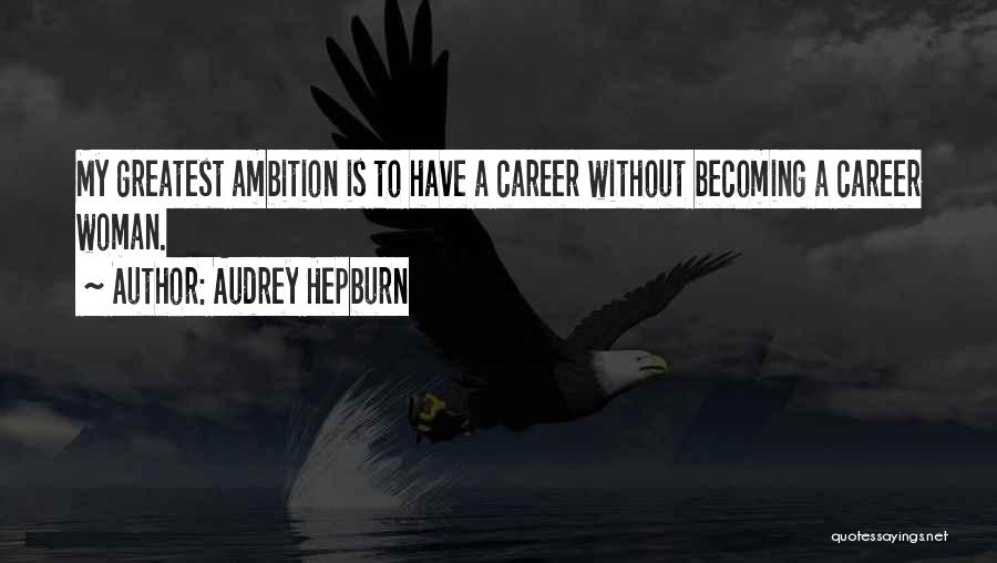 Audrey Hepburn Quotes: My Greatest Ambition Is To Have A Career Without Becoming A Career Woman.