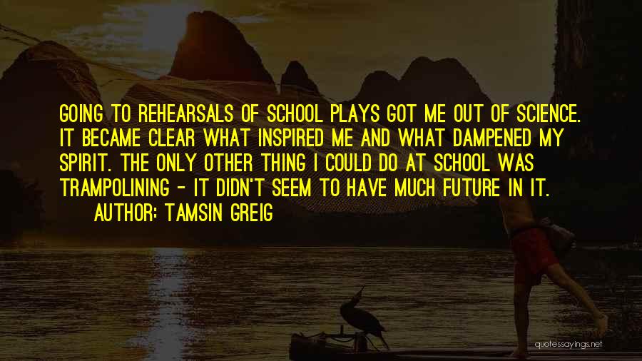 Tamsin Greig Quotes: Going To Rehearsals Of School Plays Got Me Out Of Science. It Became Clear What Inspired Me And What Dampened