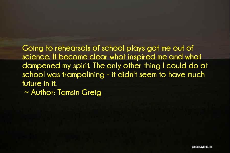 Tamsin Greig Quotes: Going To Rehearsals Of School Plays Got Me Out Of Science. It Became Clear What Inspired Me And What Dampened