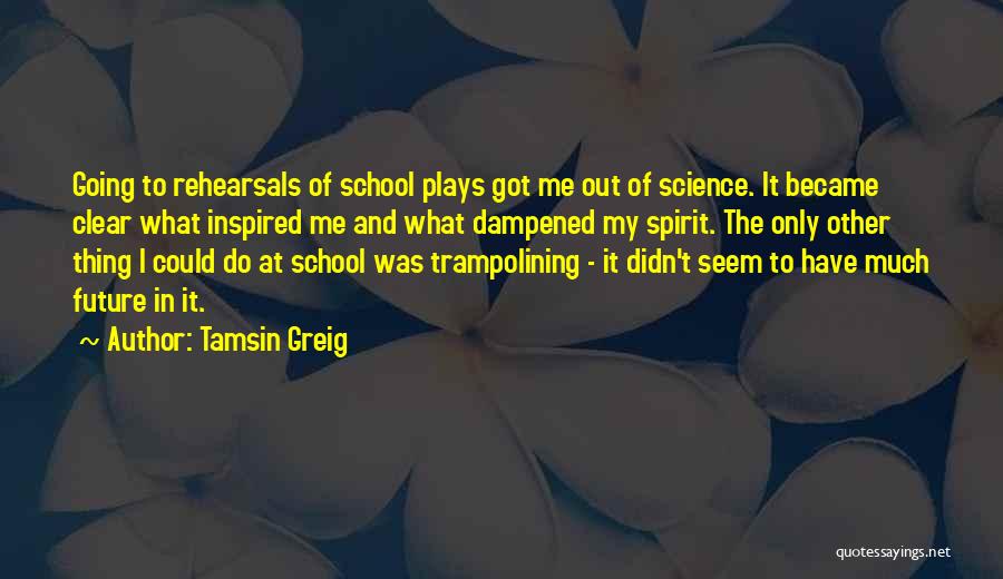 Tamsin Greig Quotes: Going To Rehearsals Of School Plays Got Me Out Of Science. It Became Clear What Inspired Me And What Dampened