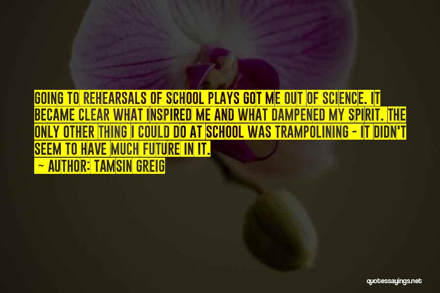 Tamsin Greig Quotes: Going To Rehearsals Of School Plays Got Me Out Of Science. It Became Clear What Inspired Me And What Dampened