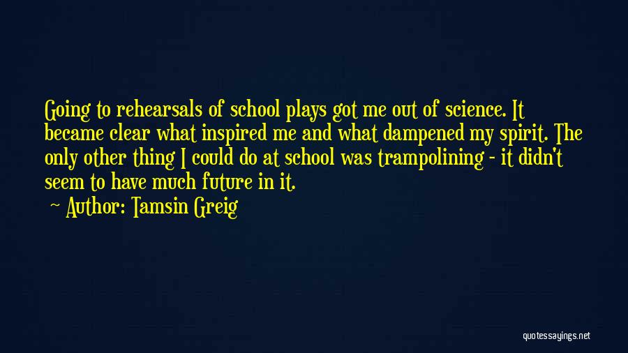 Tamsin Greig Quotes: Going To Rehearsals Of School Plays Got Me Out Of Science. It Became Clear What Inspired Me And What Dampened