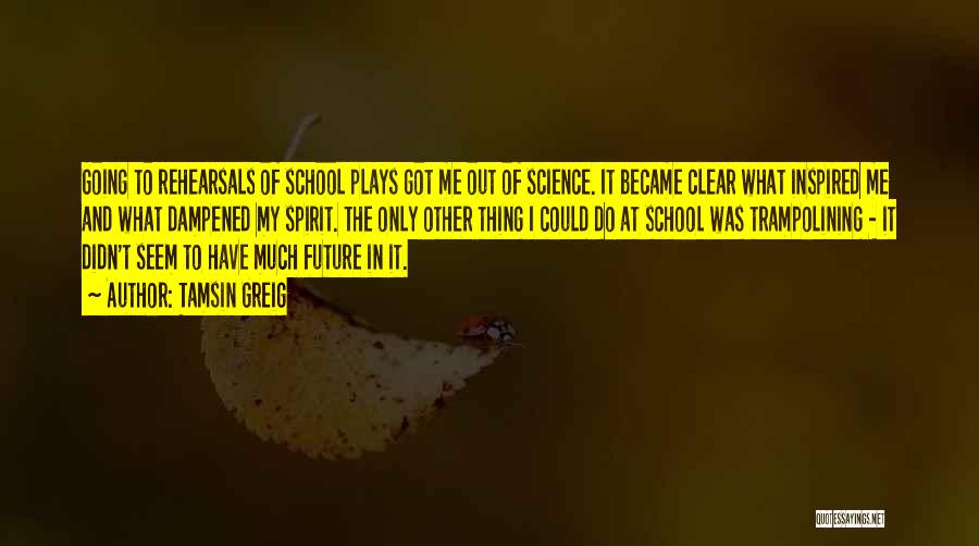 Tamsin Greig Quotes: Going To Rehearsals Of School Plays Got Me Out Of Science. It Became Clear What Inspired Me And What Dampened