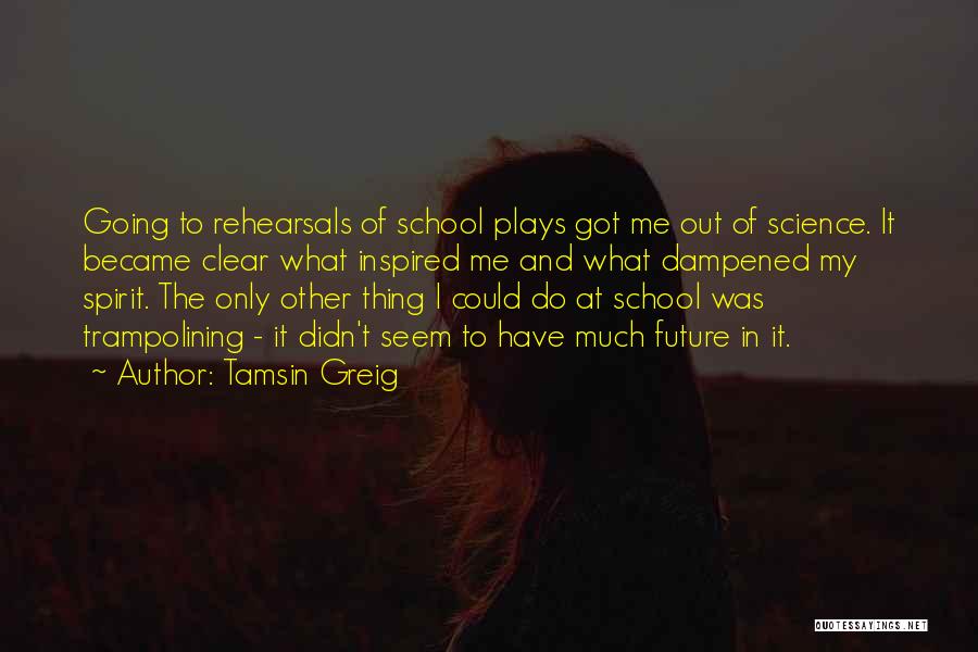 Tamsin Greig Quotes: Going To Rehearsals Of School Plays Got Me Out Of Science. It Became Clear What Inspired Me And What Dampened