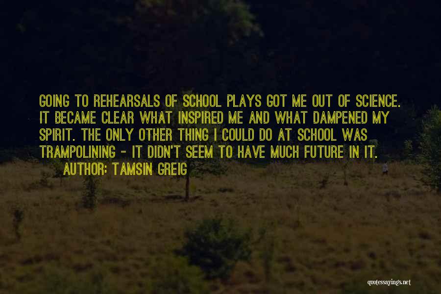 Tamsin Greig Quotes: Going To Rehearsals Of School Plays Got Me Out Of Science. It Became Clear What Inspired Me And What Dampened