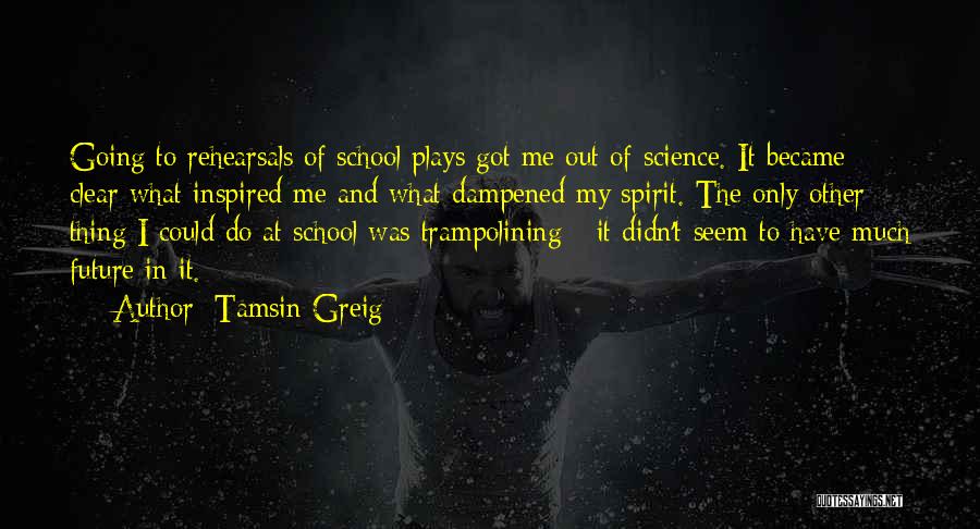 Tamsin Greig Quotes: Going To Rehearsals Of School Plays Got Me Out Of Science. It Became Clear What Inspired Me And What Dampened